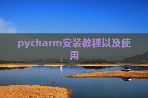 pycharm安装教程以及使用 pycharm安装教程以及使用